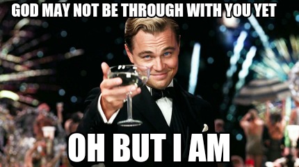 God May Not Be Through With You Yet...